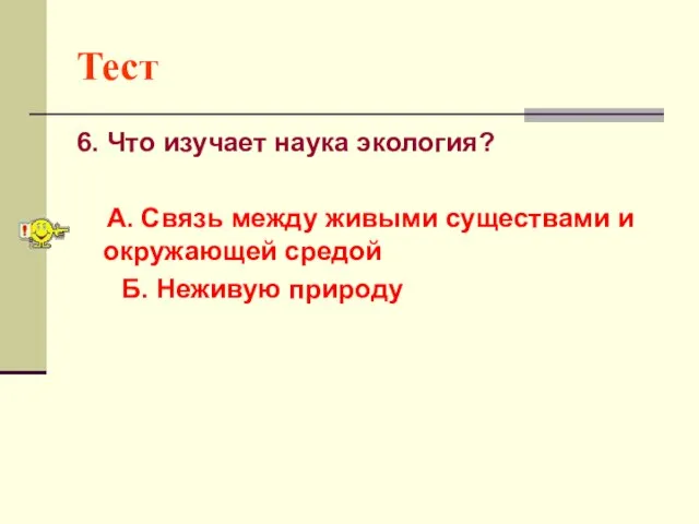 Тест 6. Что изучает наука экология? А. Связь между живыми существами и