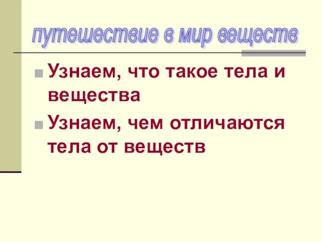 Узнаем, что такое тела и вещества Узнаем, чем отличаются тела от веществ путешествие в мир веществ