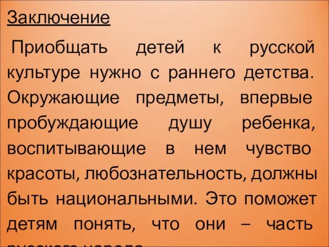 Заключение Приобщать детей к русской культуре нужно с раннего детства. Окружающие предметы,