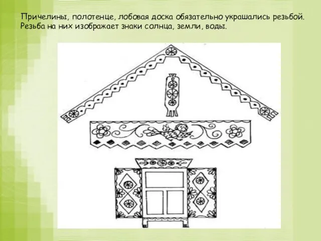 Причелины, полотенце, лобовая доска обязательно украшались резьбой. Резьба на них изображает знаки солнца, земли, воды.