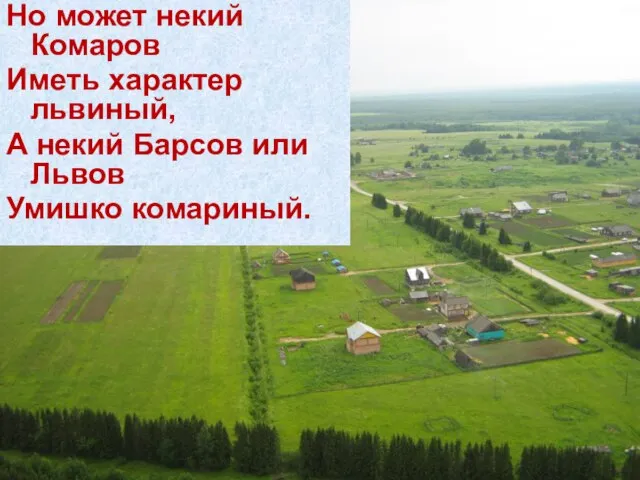 Но может некий Комаров Иметь характер львиный, А некий Барсов или Львов Умишко комариный.