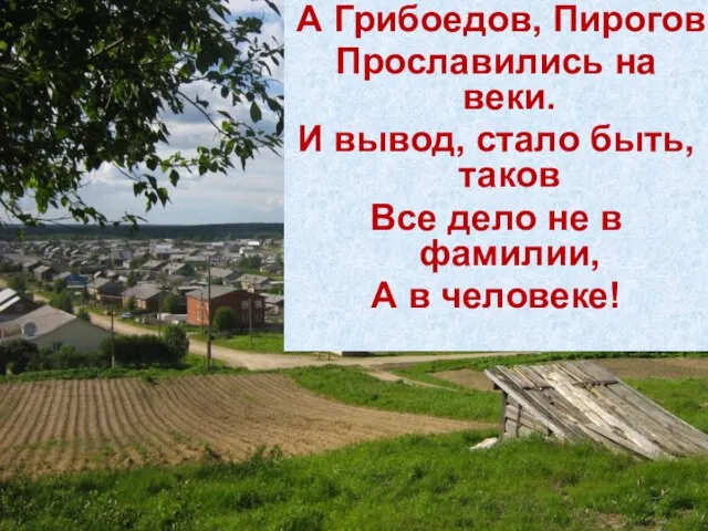 А Грибоедов, Пирогов Прославились на веки. И вывод, стало быть, таков Все