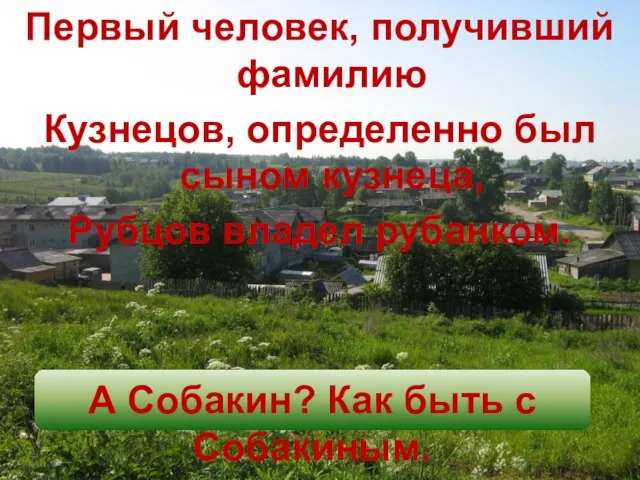 Первый человек, получивший фамилию Кузнецов, определенно был сыном кузнеца, Рубцов владел рубанком.