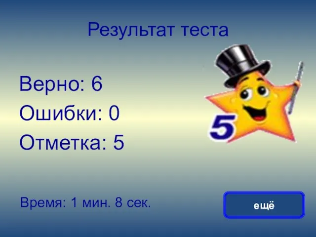 Результат теста Верно: 6 Ошибки: 0 Отметка: 5 Время: 1 мин. 8 сек. ещё