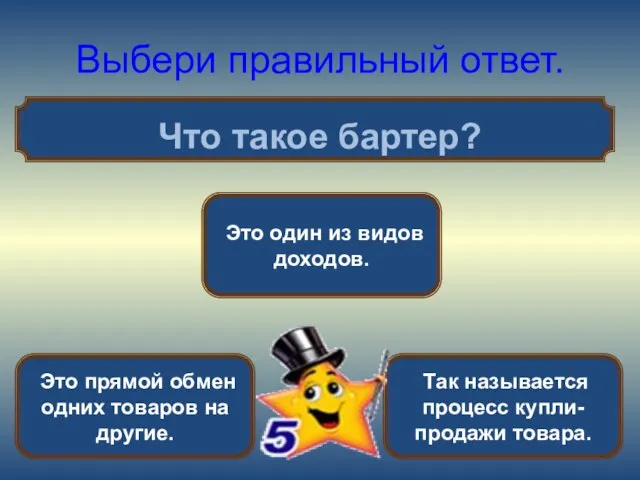 Выбери правильный ответ. Что такое бартер? Это прямой обмен одних товаров на