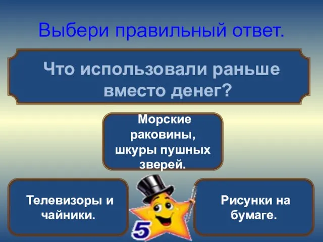 Выбери правильный ответ. Что использовали раньше вместо денег? Морские раковины, шкуры пушных