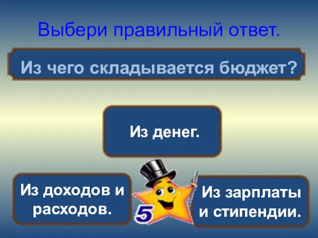 Выбери правильный ответ. Из чего складывается бюджет? Из доходов и расходов. Из