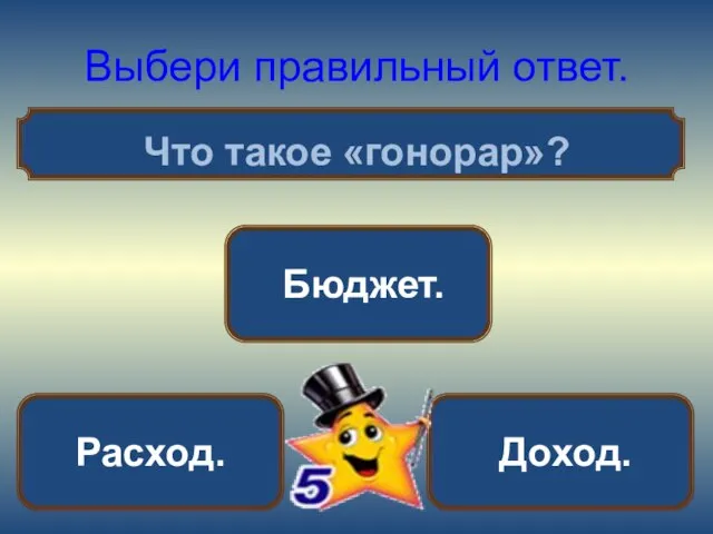 Выбери правильный ответ. Что такое «гонорар»? Доход. Расход. Бюджет.