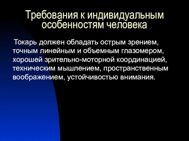 Требования к индивидуальным особенностям человека Токарь должен обладать острым зрением, точным линейным