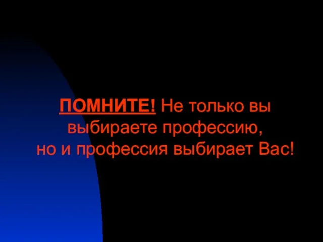 ПОМНИТЕ! Не только вы выбираете профессию, но и профессия выбирает Вас!