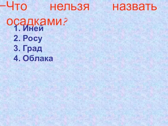 Что нельзя назвать осадками? Иней Росу Град Облака