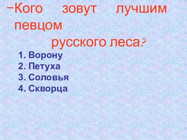 Кого зовут лучшим певцом русского леса? Ворону Петуха Соловья Скворца