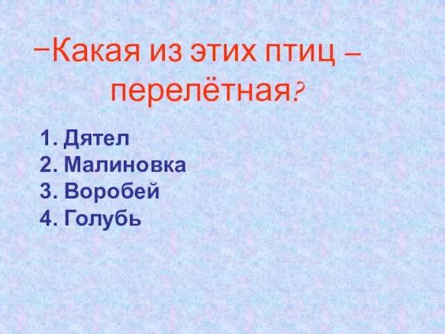 Какая из этих птиц – перелётная? Дятел Малиновка Воробей Голубь