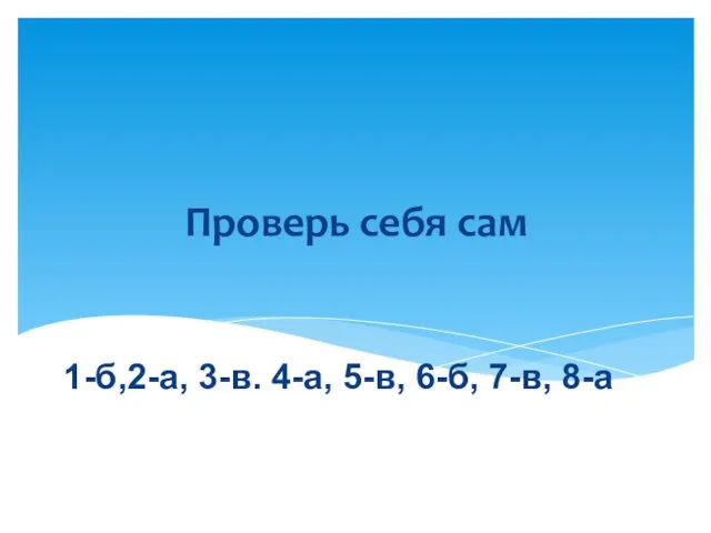 Проверь себя сам 1-б,2-а, 3-в. 4-а, 5-в, 6-б, 7-в, 8-а