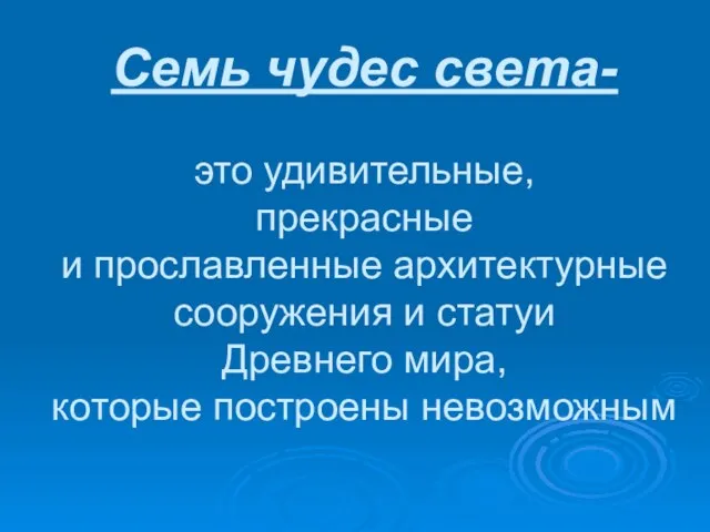 Семь чудес света- это удивительные, прекрасные и прославленные архитектурные сооружения и статуи