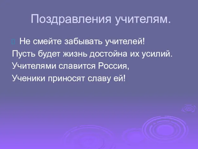 Поздравления учителям. Не смейте забывать учителей! Пусть будет жизнь достойна их усилий.