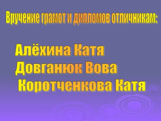 Вручение грамот и дипломов отличникам: Алёхина Катя Довганюк Вова Коротченкова Катя