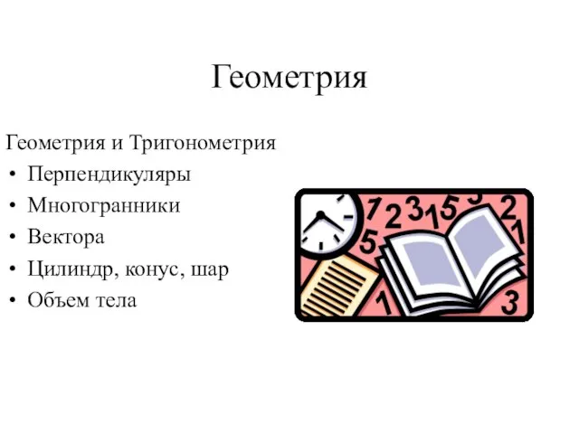 Геометрия Геометрия и Тригонометрия Перпендикуляры Многогранники Вектора Цилиндр, конус, шар Объем тела