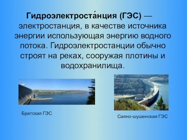 Гидроэлектроста́нция (ГЭС) — электростанция, в качестве источника энергии использующая энергию водного потока.