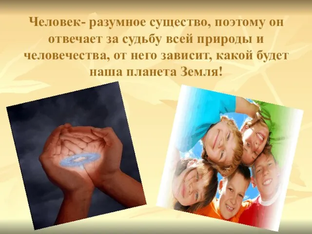 Человек- разумное существо, поэтому он отвечает за судьбу всей природы и человечества,