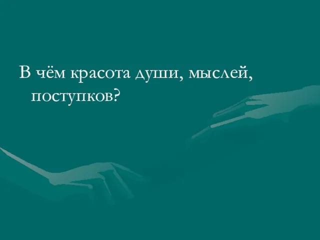 В чём красота души, мыслей, поступков?