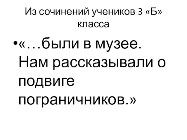 Из сочинений учеников 3 «Б» класса «…были в музее. Нам рассказывали о подвиге пограничников.»