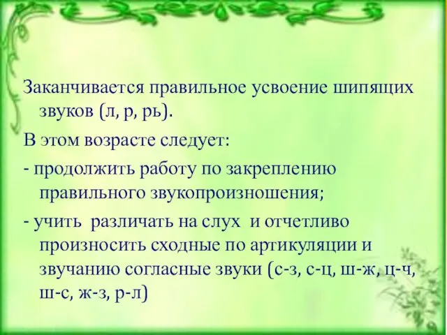 Заканчивается правильное усвоение шипящих звуков (л, р, рь). В этом возрасте следует: