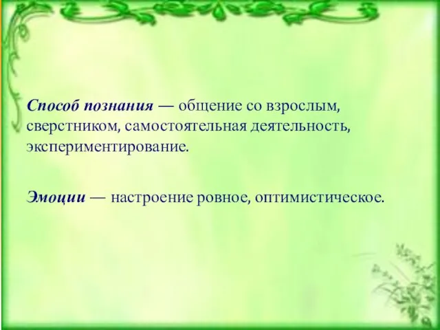 Способ познания — общение со взрослым, сверстником, самостоятельная деятельность, экспериментирование. Эмоции — настроение ровное, оптимистическое.