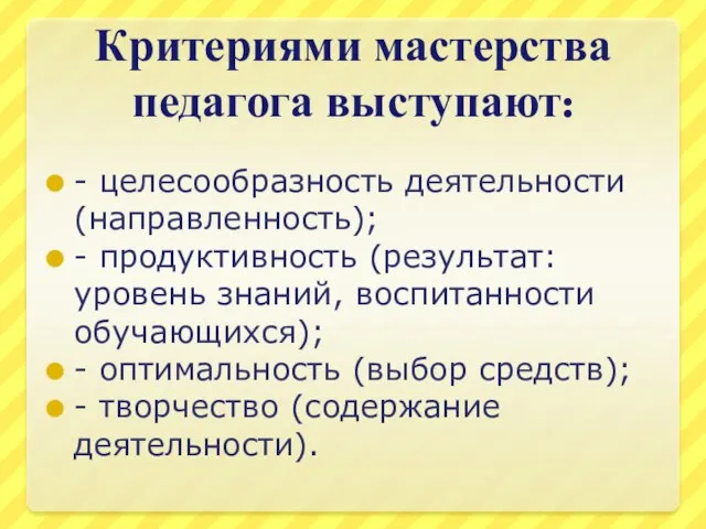 Критериями мастерства педагога выступают: - целесообразность деятельности (направленность); - продуктивность (результат: уровень