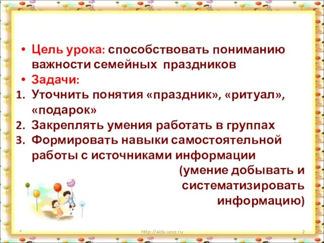 Цель урока: способствовать пониманию важности семейных праздников Задачи: Уточнить понятия «праздник», «ритуал»,