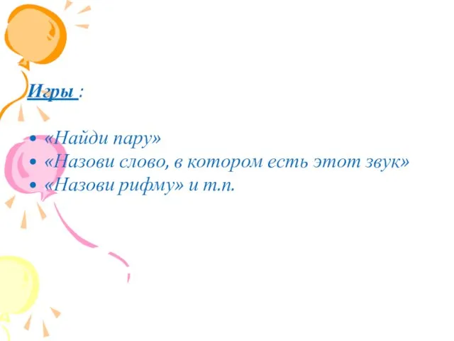 Игры : «Найди пару» «Назови слово, в котором есть этот звук» «Назови рифму» и т.п.