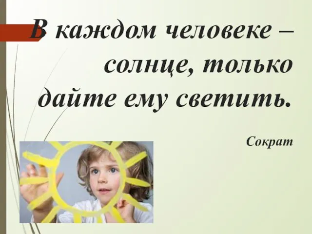 В каждом человеке – солнце, только дайте ему светить. Сократ