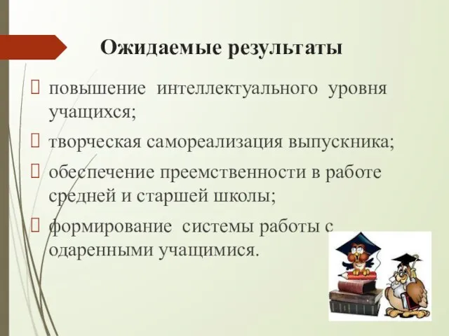 Ожидаемые результаты повышение интеллектуального уровня учащихся; творческая самореализация выпускника; обеспечение преемственности в