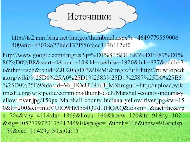 Источники http://ts2.mm.bing.net/images/thumbnail.aspx?q=4649779559006409&id=b7038a27bdd137f556facc313b112cf0 http://www.google.com/imgres?q=%D1%80%D1%83%D1%87%D1%8C%D0%B8&start=0&num=10&hl=ru&biw=1920&bih=837&addh=36&tbm=isch&tbnid=ZJU20hgDP9Z0kM:&imgrefurl=http://ru.wikipedia.org/wiki/%25D0%25A0%25D1%2583%25D1%2587%25D0%25B5%25D0%25B9&docid=Vo_FOeUT9luB_M&imgurl=http://upload.wikimedia.org/wikipedia/commons/thumb/d/d8/Marshall-county-indiana-yellow-river.jpg/150px-Marshall-county-indiana-yellow-river.jpg&w=150&h=200&ei=mtdVUIO9HMbb4QTd1IHQAQ&zoom=1&iact=hc&vpx=704&vpy=411&dur=1869&hovh=160&hovw=120&tx=91&ty=102&sig=105777972017541244910&page=1&tbnh=116&tbnw=91&ndsp=59&ved=1t:429,r:30,s:0,i:15