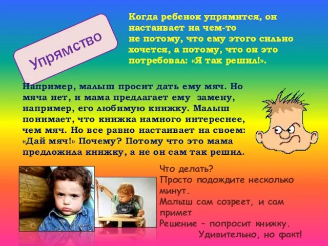 Упрямство Когда ребенок упрямится, он настаивает на чем-то не потому, что ему