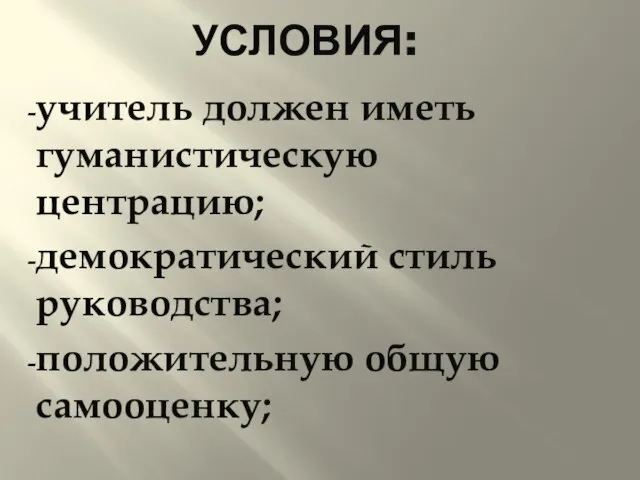 Условия: учитель должен иметь гуманистическую центрацию; демократический стиль руководства; положительную общую самооценку;