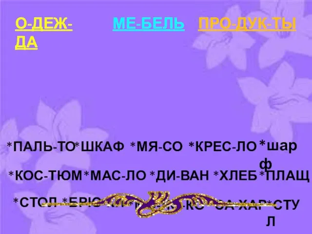 О-ДЕЖ-ДА МЕ-БЕЛЬ ПРО-ДУК-ТЫ *ПАЛЬ-ТО *ПЛАЩ *ШКАФ *МЯ-СО *КРЕС-ЛО *шарф *КОС-ТЮМ *МАС-ЛО *ДИ-ВАН