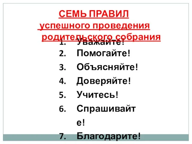 Уважайте! Помогайте! Объясняйте! Доверяйте! Учитесь! Спрашивайте! Благодарите! СЕМЬ ПРАВИЛ успешного проведения родительского собрания