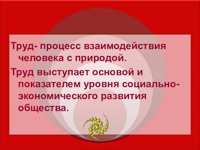 Труд- процесс взаимодействия человека с природой. Труд выступает основой и показателем уровня социально-экономического развития общества.