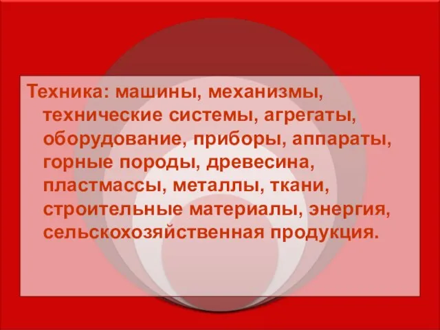 Техника: машины, механизмы, технические системы, агрегаты, оборудование, приборы, аппараты, горные породы, древесина,