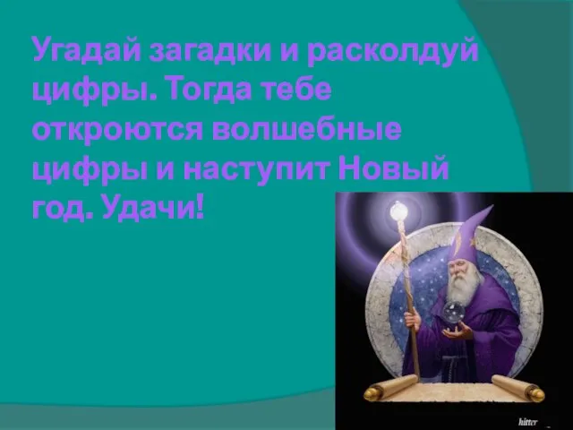 Угадай загадки и расколдуй цифры. Тогда тебе откроются волшебные цифры и наступит Новый год. Удачи!