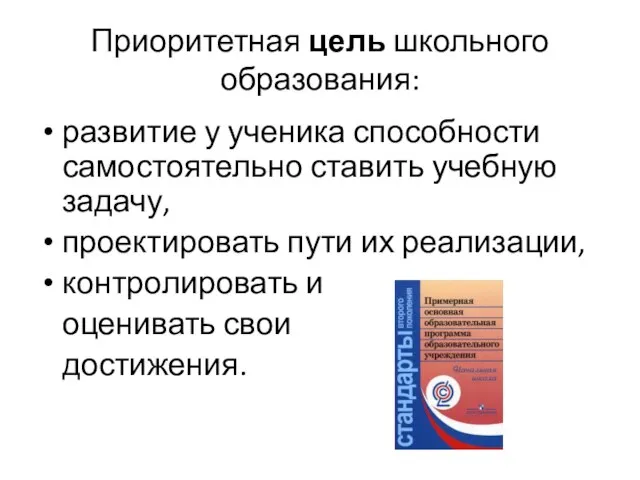 Приоритетная цель школьного образования: развитие у ученика способности самостоятельно ставить учебную задачу,