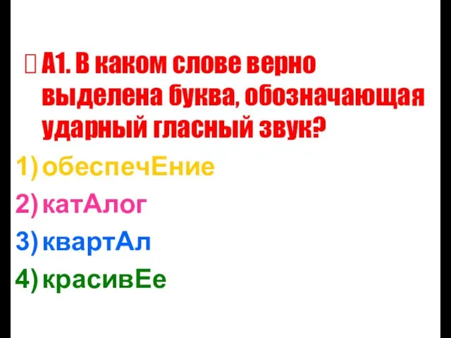 А1. В каком слове верно выделена буква, обозначающая ударный гласный звук? обеспечЕние катАлог квартАл красивЕе