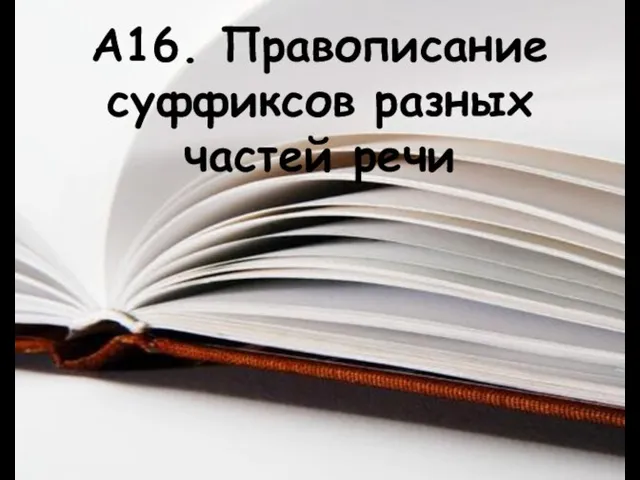 А16. Правописание суффиксов разных частей речи