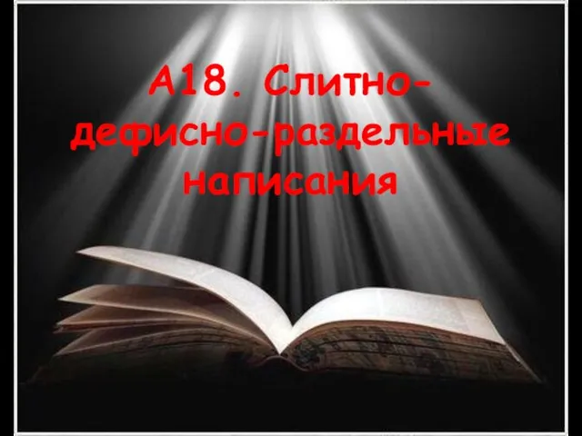 А18. Слитно-дефисно-раздельные написания