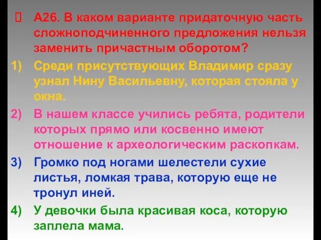 А26. В каком варианте придаточную часть сложноподчиненного предложения нельзя заменить причастным оборотом?