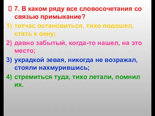 7. В каком ряду все словосочетания со связью примыкание? тотчас остановиться, тихо