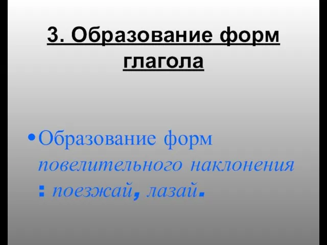 3. Образование форм глагола Образование форм повелительного наклонения : поезжай, лазай.