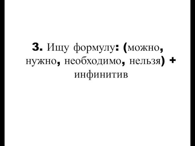 3. Ищу формулу: (можно, нужно, необходимо, нельзя) + инфинитив