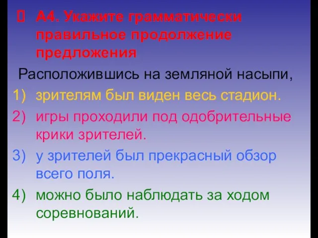 А4. Укажите грамматически правильное продолжение предложения Расположившись на земляной насыпи, зрителям был